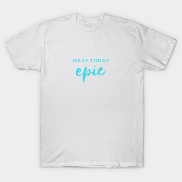 MAKE TODAY epic Quote Turquoise Typography T-Shirt by DailyQuote